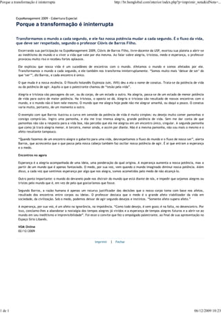 Porque a transformação é ininterrupta                                         http://br.hsmglobal.com/interior/index.php?p=imprimir_nota&idNota=...



          ExpoManagement 2009 - Cobertura Especial

          Porque a transformação é ininterrupta

          Transformamos o mundo a cada segundo, e ele faz nossa potência mudar a cada segundo. É o fluxo da vida,
          que deve ser respeitado, segundo o professor Clóvis de Barros Filho.
            Encerrando sua participação na ExpoManagement 2009, Clóvis de Barros Filho, livre-docente da USP, exortou sua plateia a abrir-se
            ao ineditismo do mundo e a viver a vida que vale por ela mesma. Ao falar sobre alegria, tristeza, medo e esperança, o professor
            provocou muito riso e recebeu fortes aplausos.

            Ele explicou que nossa vida é um sucedâneo de encontros com o mundo. Afetamos o mundo e somos afetados por ele.
            Transformamos o mundo a cada segundo, e ele também nos transforma ininterruptamente. “Somos muito mais ‘deixar de ser’ do
            que ‘ser’”, diz Barros, e cada encontro é único.

            O que muda é a nossa essência. O filosofo holandês Espinoza (séc. XVII) deu a ela o nome de conatus. Trata-se da potência de vida
            ou da potência de agir. Aquilo a que o palestrante chamou de “tesão pela vida”.

            Alegria e tristeza são passagens do ser, ou do corpo, de um estado a outro. Na alegria, passa-se de um estado de menor potência
            de vida para outro de maior potência. Na tristeza, o oposto se dá. Alegria e tristeza são resultado de nossos encontros com o
            mundo, e o mundo não é bom nele mesmo. O mundo que me alegra hoje pode não me alegrar amanhã, ou daqui a pouco. O conatus
            varia muito, portanto, de um momento a outro.

            O exemplo com que Barros ilustrou a curva em senoide da potência de vida é muito simples: eu desejo muito comer pamonhas e
            consigo comprá-las. Ingiro uma pamonha, e ela me traz imensa alegria, grande potência de vida. Sem me dar conta de que
            pamonhas não são a resposta para a vida boa, não percebo que ela me alegrou em um encontro único, singular. A segunda pamonha
            que como já trará alegria menor. A terceira, menor ainda, e assim por diante. Não é a mesma pamonha, não sou mais o mesmo e o
            afeto resultante tampouco.

            “Quando fazemos de um encontro alegre o gabarito para uma vida, desrespeitamos o fluxo do mundo e o fluxo de nosso ser”, alerta
            Barros, que acrescenta que o que passa pela nossa cabeça também faz oscilar nossa potência de agir. É aí que entram a esperança
            e o medo.

            Encontros no agora

            Esperança é a alegria acompanhada de uma ideia, uma ponderação da qual origina. A esperança aumenta a nossa potência, mas a
            partir de um mundo que é apenas fantasiado. O medo, por sua vez, vem quando o mundo imaginado diminui nossa potência. Além
            disso, a cada vez que sentimos esperança por algo que nos alegra, somos acometidos pelo medo de não alcançá-lo.

            Outro ponto importante: o mundo do devaneio pode nos distrair do mundo que está diante de nós, e impedir que sejamos alegres ou
            tristes pelo mundo que é, em vez de pelo que gostaríamos que fosse.

            Segundo Barros, a razão humana é apenas um recurso justificador das decisões que o nosso corpo toma com base nos afetos,
            resultado dos encontros entre corpos ou ideias. O professor destaca que o medo é o grande afeto viabilizador da vida em
            sociedade, da civilização. Sob o medo, podemos deixar de agir segundo desejos e instintos. “Somente afeto supera afeto.”

            A esperança, por sua vez, é um afeto na ignorância, na impotência. “Como todo desejo, é sem gozo; é na falta, no desencontro. Por
            isso, conclamo-lhes a abandonar a nostalgia dos tempos alegres já vividos e a esperança de tempos alegres futuros e a abrir-se ao
            mundo em seu ineditismo e imprevisibilidade”. Foi esse o convite que fez o empolgado palestrante, ao final de sua apresentação no
            Espaço Sírio Libanês.

            HSM Online
            02/12/2009


                                                                 Imprimir   | Fechar




1 de 1                                                                                                                                06/12/2009 10:23
 