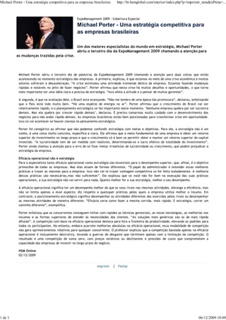 Michael Porter - Uma estratégia competitiva para as empresas brasileiras       http://br.hsmglobal.com/interior/index.php?p=imprimir_nota&idNota=...



                                                    ExpoManagement 2009 - Cobertura Especial

                                                    Michael Porter - Uma estratégia competitiva para
                                                    as empresas brasileiras

                                                    Um dos maiores especialistas do mundo em estratégia, Michael Porter
                                                    abriu o terceiro dia da ExpoManagement 2009 chamando a atenção para
          as mudanças trazidas pela crise.




            Michael Porter abriu o terceiro dia de palestras da ExpoManagement 2009 chamando a atenção para duas coisas que estão
            acontecendo no momento estratégico das empresas. A primeira, explicou, é que estamos no meio de uma crise econômica e muitos
            setores sofreram a desaceleração. “A crise estimulou uma atividade tremenda dentro da empresa. Estamos fazendo mudanças
            rápidas e notáveis no jeito de fazer negócios”. Porter afirmou que nesta crise há muitos desafios e oportunidades, o que torna
            mais importante ter uma idéia clara e precisa de estratégia. “Isso afeta a atitude e o pensar de muitos gerentes”.

            A segunda, é que na avaliação dele, o Brasil está avançando. “Não me lembro de uma época tão promissora”, declarou, enfatizando
            que o País está indo muito bem. “Há uma espécie de energia no ar”. Porter afirmou que o crescimento do Brasil vai ser
            relativamente rápido, e o planejamento estratégico se faz importante neste momento. "Nenhuma empresa quebra por ser lucrativa
            demais. Mas ela quebra por crescer rápido demais", declarou. É preciso tomarmos muito cuidado com o desenvolvimento dos
            negócios para não andar rápido demais. As empresas brasileiras estão bem posicionadas para transformar crise em oportunidade.
            Isso só vai acontecer se houver clareza no pensamento estratégico.

            Porter foi categórico ao afirmar que não podemos confundir estratégia com metas e objetivos. Para ele, a estratégia não é um
            sonho, é uma coisa muito concreta, específica e clara. Ele afirmou que a meta fundamental de uma empresa é obter um retorno
            superior do investimento no longo prazo e que o crescimento só é bom se permitir obter e manter um retorno superior do capital
            investido. “A lucratividade tem de ser medida com realismo, determinando-se o lucro efetivo da totalidade do investimento”.
            Porter ainda chamou a atenção para o erro de se fixar metas irrealistas de lucratividade ou crescimento, que podem prejudicar a
            estratégia da empresa.

            Eficácia operacional não é estratégia
            Para o especialista tanto eficácia operacional como estratégia são essenciais para o desempenho superior, que, afinal, é o objetivo
            primordial de todas as empresas. Mas elas atuam de formas diferentes. “O papel do administrador é entender essas melhores
            práticas e trazer as mesmas para a empresa. Isso não vai te trazer vantagem competitiva se for feito isoladamente. A melhoria
            dessas práticas são necessárias,mas não suficientes”. Ele explicou que se você não for bom na execução das suas práticas
            operacionais, a sua estratégia não vai servir para nada. Quanto melhor for a sua estratégia, melhor o seu desempenho.

            A eficácia operacional significa ter um desempenho melhor do que os seus rivais nas mesmas atividades. Abrange a eficiência, mas
            não se limita apenas a esse aspecto; diz respeito a quaisquer práticas pelas quais a empresa utiliza melhor o insumo. Em
            contraste, o posicionamento estratégico significa desempenhar as atividades diferentes das exercidas pelos rivais ou desempenhar
            as mesmas atividades de maneira diferente. “Eficácia seria como fazer a mesma corrida, mais rápido. E estratégia, correr um
            caminho diferente”, exemplifica.

            Porter enfatizou que os concorrentes conseguem imitar com rapidez as técnicas gerenciais, as novas tecnologias, as melhorias nos
            insumos e as formas superiores de atender às necessidades dos clientes. “As soluções mais genéricas são as de mais rápida
            difusão”. A competição com base na eficácia operacional desloca para fora a fronteira da produtividade, elevando os padrões para
            todos os participantes. No entanto, embora acarrete melhorias absolutas na eficácia operacional, essa modalidade de competição
            não gera aprimoramentos relativos para qualquer concorrente. O professor explicou que a competição baseada apenas na eficácia
            operacional é mutuamente destrutiva, levando a guerras de desgaste que terminam apenas com a limitação da competição. O
            resultado é uma competição de soma zero, com preços estáticos ou declinantes e pressões de custo que comprometem a
            capacidade das empresas de investir no longo prazo do negócio.

            HSM Online
            02/12/2009


                                                                  Imprimir   | Fechar




1 de 1                                                                                                                                  06/12/2009 10:09
 