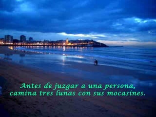 Antes de juzgar a una persona,
camina tres lunas con sus mocasines.
 