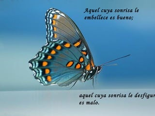 Aquel cuya sonrisa le embellece es bueno;  aquel cuya sonrisa le desfigura es malo.  
