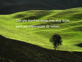 Con una mentira suele irse muy lejos,  pero sin esperanzas de volver.  