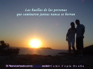 Las huellas de las personas que caminaron juntas nunca se borran  Si Reenvias hacelo como  C C O,  es decir  Como Copia Oculta 