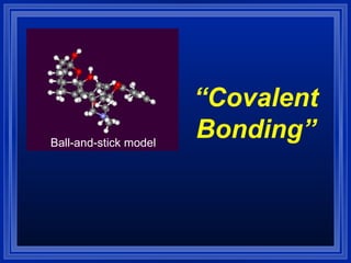 “Covalent
Bonding”Ball-and-stick model
 