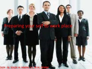 OLEH : M. SOLEH AL HAKIM, S.S, M.M, CPHRM
Preparing your self to work place
 