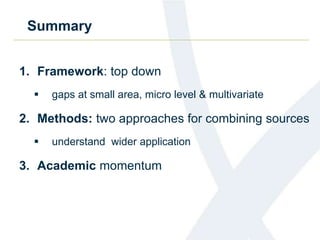 Summary
1. Framework: top down
 gaps at small area, micro level & multivariate
2. Methods: two approaches for combining sources
 understand wider application
3. Academic momentum
 