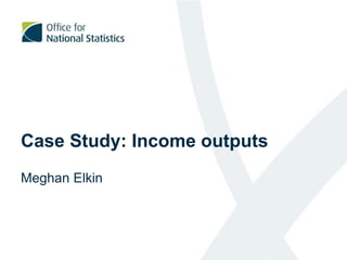 Case Study: Income outputs
Meghan Elkin
 