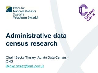Administrative data
census research
Chair: Becky Tinsley, Admin Data Census,
ONS
Becky.tinsley@ons.gov.uk
 