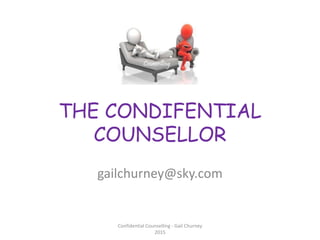 THE CONDIFENTIAL
COUNSELLOR
gailchurney@sky.com
Confidential Counselling - Gail Churney
2015
 