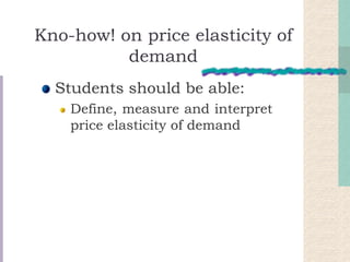 Kno-how! on price elasticity of
demand
Students should be able:
Define, measure and interpret
price elasticity of demand

 
