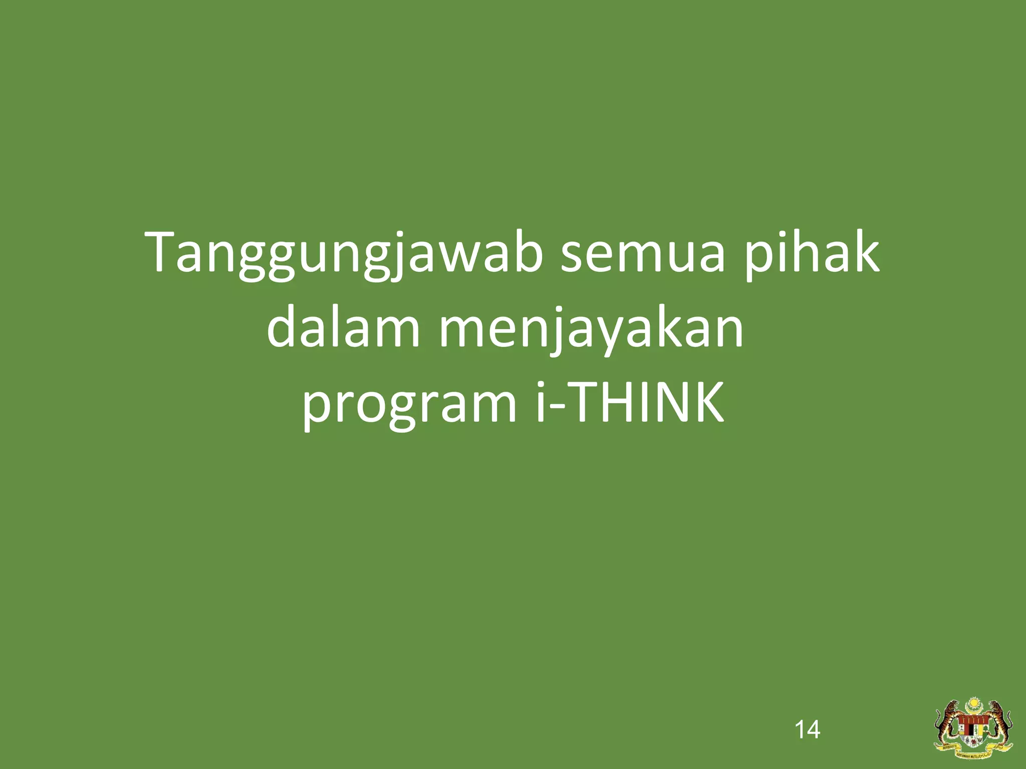 Tanggungjawab semua pihak
    dalam menjayakan
     program i-THINK




                      14
 