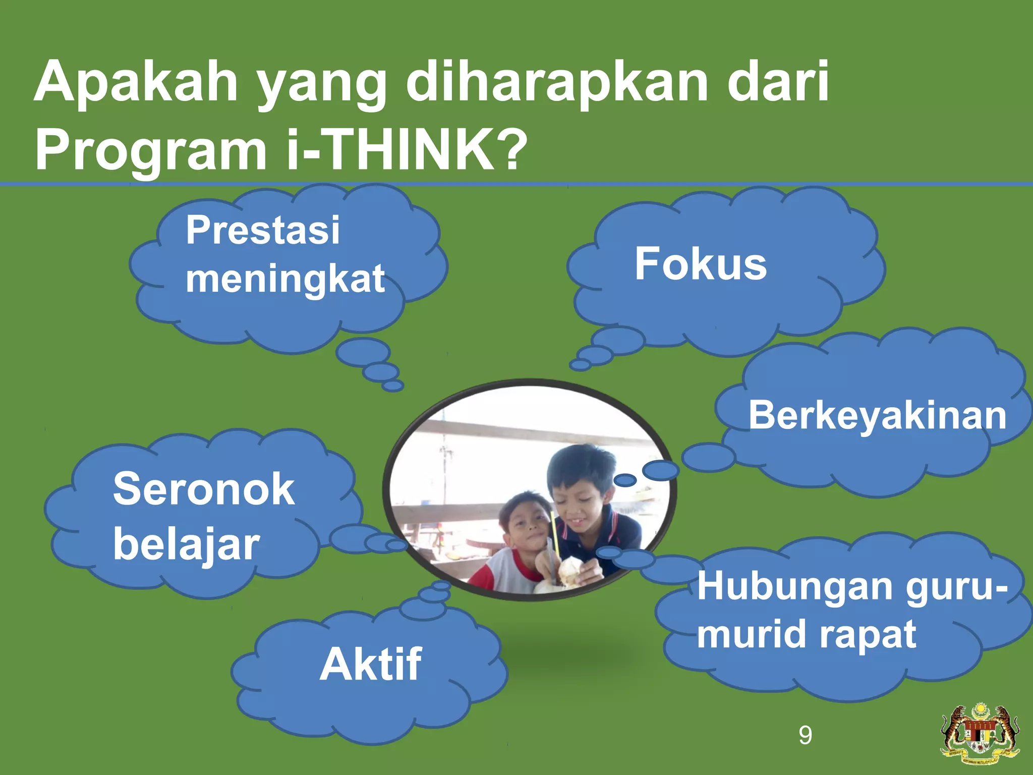 Apakah yang diharapkan dari
Program i-THINK?
     Prestasi
     meningkat      Fokus


                        Berkeyakinan
  Seronok
  belajar
                      Hubungan guru-
                      murid rapat
            Aktif
                            9
 