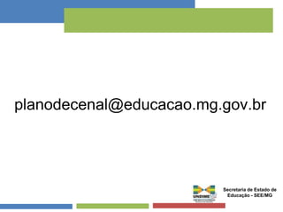 planodecenal@educacao.mg.gov.br 
Secretaria de Estado de 
Educação - SEE/MG 
 