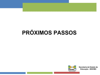 PRÓXIMOS PASSOS 
Secretaria de Estado de 
Educação - SEE/MG 
 