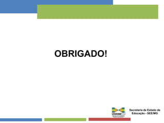 OBRIGADO! 
Secretaria de Estado de 
Educação - SEE/MG 
