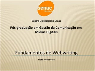 Centro Universitário Senac Pós-graduação em Gestão da Comunicação em  Mídias Digitais Fundamentos de Webwriting Profa. Ivone Rocha 