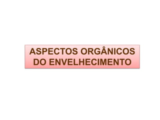 ASPECTOS ORGÂNICOS
DO ENVELHECIMENTO
 