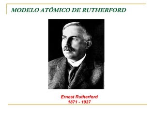 MODELO ATÔMICO DE RUTHERFORD
Ernest Rutherford
1871 - 1937
 