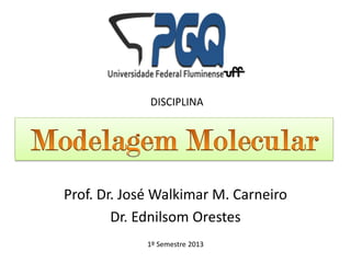 Prof. Dr. José Walkimar M. Carneiro
Dr. Ednilsom Orestes
1º Semestre 2013
DISCIPLINA
 