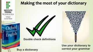 Buy a dictionary
Double check definitions
Use your dictionary to
correct your grammar
Making the most of your dictionary
 