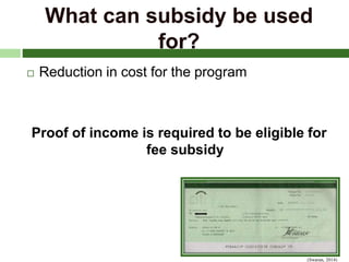 What can subsidy be used
for?
 Reduction in cost for the program
Proof of income is required to be eligible for
fee subsidy
(Swaran, 2014)
 