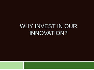 WHY INVEST IN OUR
INNOVATION?
 