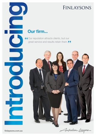 finlaysons.com.au
Our firm...
Our reputation attracts clients, but our
great service and results retain them.
 