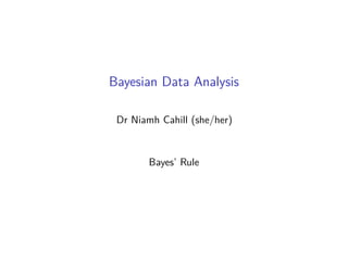 Bayesian Data Analysis
Dr Niamh Cahill (she/her)
Bayes’ Rule
 