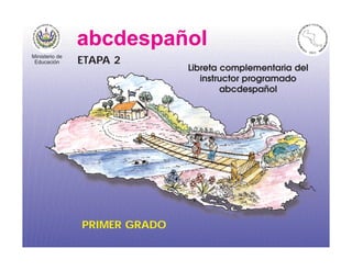 abcdespañol
Ministerio de
 Educación      ETAPA 2
                               Libreta complementaria del
                                  instructor programado
                                       abcdespañol




                PRIMER GRADO
 