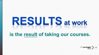 is the result of taking our courses.
10
 
