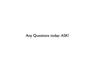 Any Questions today- ASK!
 