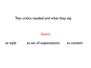 Two critics needed and what they say



                       Genre

as style      as set of expectations    as content
 
