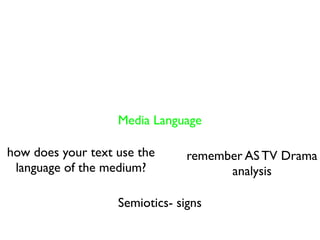Media Language

how does your text use the      remember AS TV Drama
 language of the medium?              analysis

                   Semiotics- signs
 