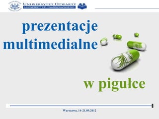 prezentacje
multimedialne
Warszawa, 14-21.09.2012
w pigułce
 
