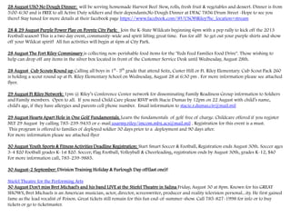 28 August USO No Dough Dinner: will be serving homemade Harvest Beef Stew, rolls, fresh fruit & vegetables and dessert. Dinner is from
5:00-6:30 and is FREE to all Active Duty soldiers and their dependants.No Dough Dinner at DFAC 7856 Drum Street -Hope to see you
there! Stay tuned for more details at their facebook page https://www.facebook.com/#!/USOFtRiley?hc_location=stream
28 & 29 August Purple Power Play on Poyntz City Park: Join the K-State Wildcats beginning 6pm with a pep rally to kick off the 2013
Football season! This is a two day event, community-wide and spirit lifting great time. Fun for all! So get out your purple shirts and show
off your Wildcat spirit! All fun activities will begin at 6pm at City Park.
28 August The Fort Riley Commissary is collecting non-perishable food items for the "Feds Feed Families Food Drive". Those wishing to
help can drop off any items in the silver box located in front of the Customer Service Desk until Wednesday, August 28th.
28 August Cub Scouts Round up Calling all boys in 1st
- 5th
grade that attend Seitz, Custer Hill or Ft. Riley Elementary. Cub Scout Pack 260
is holding a scout round up at Ft. Riley Elementary School on Wednesday, August 28 at 6:30 pm . For more information please see attached
flyer.
29 August Ft Riley Network: 1pm @ Riley’s Conference Center network for disseminating Family Readiness Group information to Soldiers
and Family members. Open to all. If you need Child Care please RSVP with Stacie Dumas by 12pm on 22 August with child’s name,
child's age, if they have allergies and parents cell phone number. Email information to stacie.r.dumas.civ@mail.mil
29 August Hearts Apart Hole in One Golf Fundamentals. Learn the fundamentals of golf free of charge. Childcare offered if you register
NLT 29 August by calling 785-239-9435 or e-mail usarmy.riley/imcom.mbx.acs@mail.mil . Registration for this event is a must.
This program is offered to families of deployed soldier 30 days prior to a deployment and 90 days after.
For more information please see attached flyer
30 August Youth Sports & Fitness Activities Deadline Registration: Start Smart Soccer & Football, Registration ends August 30th. Soccer ages
3-4 $20 Football grades K-1st $20. Soccer, Flag Football, Volleyball & Cheerleading, registration ends by August 30th, grades K-12, $40
For more information call, 785-239-9885.
30 August-2 September: Division Training Holiday & Furlough Day off(last one)!
Stiefel Theatre for the Performing Arts
30 August Don't miss Bret Michael's and his band LIVE at the Stiefel Theatre in Salina Friday, August 30 at 8pm. Known for his GREAT
SHOWS, Bret Michaels is an American musician, actor, director, screenwriter, producer and reality television personal...ity. He first gained
fame as the lead vocalist of Poison. Great tickets still remain for this fun end-of-summer-show. Call 785-827-1998 for info or to buy
tickets or go to ticketmaster.
 