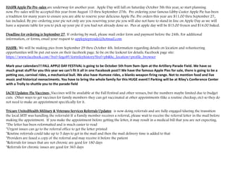 HASFR Apple Pie Pre-sales are underway for another year. Apple Day will fall on Saturday October 5th this year, so start planning
now. Pre-sales will be accepted this year from August 15 thru September 27th. Pre ordering your famous Libby Custer Apple Pie has been
a tradition for many years to ensure you are able to reserve your delicious Apple Pie. Pre orders this year are $11.00 thru September 27,
tax included. By pre-ordering your pie not only are you reserving your pie you will also not have to stand in line on Apple Day as we will
have a separate table for you to pick up your pie if you had not already done so. Pies at apple day will be $13.00 frozen and $14.00 baked.
Deadline for ordering is September 27. If ordering by mail, please mail order form and payment before the 24th. For additional
information, or forms, email your request to applepiepresale@hotmail.com
HASFR- We will be making pies from September 29 thru October 4th. Information regarding details on location and volunteering
opportunities will be put out soon on their facebook page. So be on the lookout for details. Facebook page site:
https://www.facebook.com/?ref=logo#!/fortrileyhistory?fref=pb&hc_location=profile_browser
Mark your calendars!!! FALL APPLE DAY FESTIVAL is going to be October 5th from 9am-3pm at the Artillery Parade Field. We have so
much great stuff for you this year we can't fit it all in one Facebook post!! We have the famous Apple Pies for sale, there is going to be a
petting zoo, carnival rides, a mechanical bull. We also have Humvee rides, a blanks weapon firing range. Not to mention food and live
music and historical reenactments. You have to bring the whole family for this HUGE event!! Parking will be at Riley's Conference Center
with a Trolly to shuttle you to the parade field
IACH Updates: Flu Vaccines- Vaccines will be available at the Fall Festival and other venues, but the numbers maybe limited due to budget
cuts. Other ways to get vaccines for family members-they can get vaccinated at other appointments (like a routine checkup, etc) so they do
not need to make an appointment specifically for it.
Tricare UnitedHealth Military & Veterans Services Referrals Updates: is now doing referrals and are fully engaged (during the transition
the local MTF was handling the referrals) If a Family member receives a referral, please wait to receive the referral letter in the mail before
making the appointment. If you make the appointment before getting the letter, it may result in a medical bill that you are not expecting.
*The letter has been reformatted and is much easier to read
*Urgent issues can go to the referral office to get the letter printed
*Routine referrals could take up to 5 days to get in the mail and then the mail delivery time is added to that
*Providers are faxed a copy of the referral and may receive it before the patient
*Referrals for issues that are not chronic are good for 180 days
*Referrals for chronic issues are good for 365 days
 