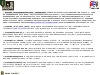 1ST ABCT, 1ID
13 November Operation Santa Claus Ribbon Cutting Ceremony kicked off with a ribbon cutting ceremony at 1300 in front of 261 Stuart
Ave, Santa's Workshop. At the kickoff ceremony, attendees learned more about the Operation Santa Claus program and its impact on
Military Families in need. The Association of the United States Army partners with Fort Riley to assist Families who may be facing
financial difficulties this holiday season by providing toys and gift cards for children 2 to 16. Operation Santa Claus is Fort Riley's single
holiday charity event. The gifts gathered from the collection points will be distributed to military families throughout the Central Flint Hills
Region. Learn more about the program at www.facebook.com/Opsantafortrileyks. You can pick up a request form from your Unit’s 1SG .
13 November USO No Dough Dinners: 5pm-6:30pm at Bldg 7856 Drum Street on Custer Hill DFAC. USO Fort Riley also is on
Facebook at facebook.com/usoftriley. Click on "Events" to see the most up to date information for No Dough
14 November Education Fair 2013: 60 schools who will be in attendance and the numbers are growing. This fair will be a great
opportunity for anyone who is seeking information direct from the schools' admission officers---high school juniors, transitioning
service members, spouses, and active duty soldiers. See Flyer below.
15 November USO Coat Drive: Do you have a slightly used coat you can donate? USO is accepting donations now till November 15th.
You can collect them via your FRG groups, Coffee groups or various clubs over the next few weeks and drop them off at Ft Riley USO
6918 Trooper Drive, Ft Riley, KS 66442 10am-5pm for more information contact Crystal Tinkey 785-240-5328. See flyer below.
15 November 4th Annual Wine Fest: Tickets are now on Sale!! 6-9pm at Riley's Conference Center. Come enjoy a variety of wines &
hors d'oeuvres. This is a 21 and older event no children allowed. Tickets are $10 in advance and $12 at the door, and can be purchased
at Riley's Conference Center. For more information call, 785-784-1000. See Flyer below.
16 November Dueling Piano's: at Rally Point! Tickets are on sale now at Rally Point and Leisure Travel Services. $10 in advance and $12
at the door. For more information call, 785-239-8990
16 November BOSS Paintball: 9am Midnight BOSS is going back to Jaegers for a day of paintball and laser tag! Food and games will be
Dave and Busters afterwards. $40 per person (includes transportation) Sign up in the BOSS office at the Warrior Zone. For more
information 785-239-2677 or 913-905-9589 See flyer below.

 