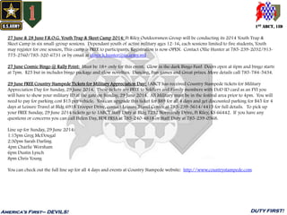 1ST ABCT, 1ID
America’s First– DEVILS! DUTY FIRST!
27 June & 28 June F.R.O.G. Youth Trap & Skeet Camp 2014: Ft Riley Outdoorsmen Group will be conducting its 2014 Youth Trap &
Skeet Camp in six small-group sessions. Dependant youth of active military ages 12-16, each sessions limited to five students, Youth
may register for one session, This camp is FREE to participants, Registration is now OPEN. Contact Ollie Hunter at 785-239-2032/913-
775-2760/785-320-6731 or by email at oliver.h.hunter@us.army.mil
27 June Cosmic Bingo @ Rally Point: Must be 18+ only for this event. Glow in the dark Bingo Fun! Doors open at 6pm and bingo starts
at 7pm. $25 but in includes bingo package and glow novelties. Dancing, Fun games and Great prizes. More details call 785-784-5434.
29 June FREE Country Stampede Tickets for Military Appreciation Day: 1ABCT has received Country Stampede tickets for Military
Appreciation Day for Sunday, 29 June 2014. These tickets are FREE to Soldiers and Family members with DoD ID card as an FYI you
will have to show your military ID at the gate on Sunday, 29 June 2014. All Military must be in the festival area prior to 4pm. You will
need to pay for parking cost $15 per vehicle. You can upgrade this ticket for $89 for all 4 days and get discounted parking for $45 for 4
days at Leisure Travel at Bldg 6918 Trooper Drive, contact Leisure Travel Center at 785-239-5614/4415 for full details. To pick up
your FREE Sunday, 29 June 2014 tickets go to 1ABCT Staff Duty at Bldg 7232 Normandy Drive, Ft Riley, KS 66442. If you have any
questions or concerns you can call Helen Day, BDE FRSA at 785-240-4818 or Staff Duty at 785-239-0568.
Line up for Sunday, 29 June 2014:
1:15pm Greg McDougal
2:30pm Sarah Darling
4pm Charlie Worsham
6pm Dustin Lynch
8pm Chris Young
You can check out the full line up for all 4 days and events at Country Stampede website: http://www.countrystampede.com
 