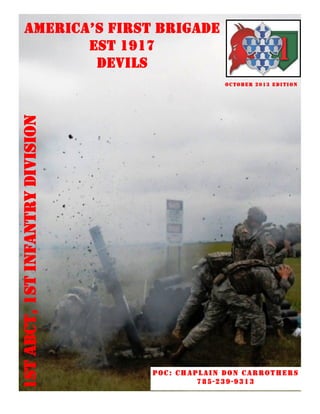 AMERICA’S FIRST BRIGADE
EST 1917
DEVILS

1st ABCT, 1st infantry division

October 2013 edition

Poc: Chaplain Don Carrothers
785-239-9313

 