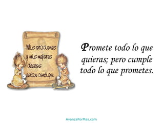 P romete todo lo que quieras; pero cumple todo lo que prometes. AvanzaPorMas.com 