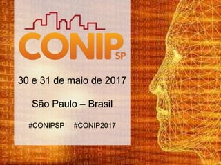 30 e 31 de maio de 2017
São Paulo – Brasil
#CONIPSP #CONIP2017
 