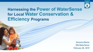 Harnessing the Power of WaterSense
for Local Water Conservation &
Efficiency Programs
Veronica Blette
EPA WaterSense
February 28, 2019
 
