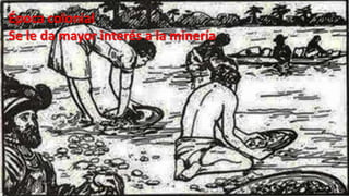 Época colonial
Se le da mayor interés a la minería

 