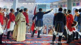 Año de la independencia - 1821

No hubo mayores cambio por la recuperación de los suelo

 