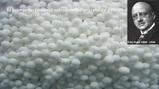 El primer fertilizante nitrogenado: nitrato de calcio

Fritz Habe 1868 - 1934

 