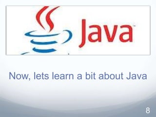 Now, lets learn a bit about Java


                               8
 