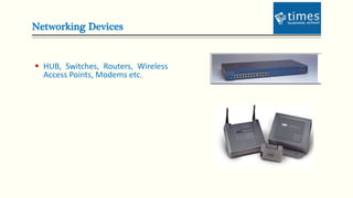 Networking Devices
 HUB, Switches, Routers, Wireless
Access Points, Modems etc.
 