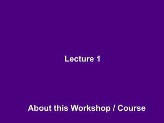 Lecture 1
About this Workshop / Course
 