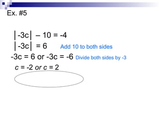 Ex. #5
│-3c│ – 10 = -4
│-3c│ = 6 Add 10 to both sides
-3c = 6 or -3c = -6 Divide both sides by -3
c = -2 or c = 2
 