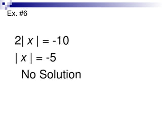Ex. #6
2| x | = -10
| x | = -5
No Solution
 