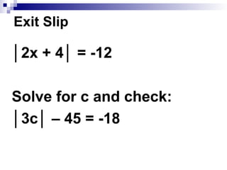 │2x + 4│ = -12
Solve for c and check:
│3c│ – 45 = -18
Exit Slip
 